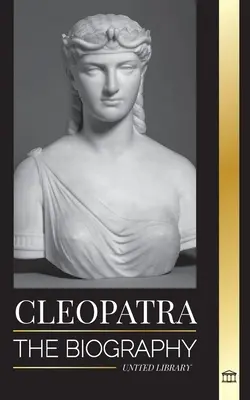 Kleopatra: Životopis a život dcery egyptského Nilu a poslední egyptské královny - Cleopatra: The Biography and Life of the Egyptian Nile's Daughter, and Last Queen of Egypt