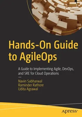 Kézzelfogható útmutató az Agileops-hoz: Útmutató az Agile, Devops és Sre implementálásához a felhőüzemeltetéshez - Hands-On Guide to Agileops: A Guide to Implementing Agile, Devops, and Sre for Cloud Operations