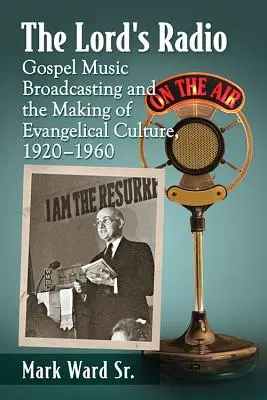 Az Úr rádiója: Az evangéliumi zenei műsorszórás és az evangéliumi kultúra kialakulása, 1920-1960 - The Lord's Radio: Gospel Music Broadcasting and the Making of Evangelical Culture, 1920-1960