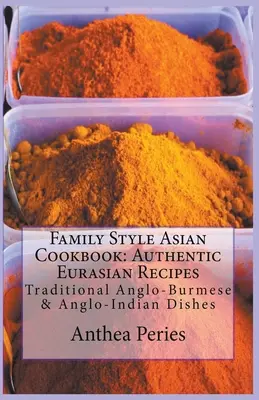 Családi stílusú ázsiai szakácskönyv: Hiteles eurázsiai receptek: Hagyományos angol-burmai és angol-indiai ételek - Family Style Asian Cookbook: Authentic Eurasian Recipes: Traditional Anglo-Burmese & Anglo-Indian