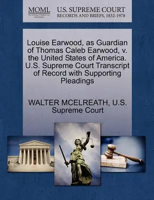 Louise Earwood, mint Thomas Caleb Earwood gyámja, kontra Amerikai Egyesült Államok. U.S. Supreme Court Transcript of Record with Supporting Pleading - Louise Earwood, as Guardian of Thomas Caleb Earwood, V. the United States of America. U.S. Supreme Court Transcript of Record with Supporting Pleading