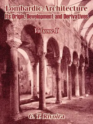 Lombard építészet: Eredete, fejlődése és származékai (I. kötet) - Lombardic Architecture: Its Origin, Development and Derivatives (Volume I)