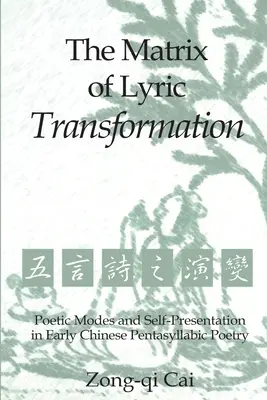 A lírai átalakulás mátrixa: Poétikai módok és önmegjelenítés a korai kínai öt szótagos költészetben - The Matrix of Lyric Transformation: Poetic Modes and Self-Presentation in Early Chinese Pentasyllabic Poetry