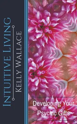 Intuitív élet - Pszichés adottságaid fejlesztése - Intuitive Living - Developing Your Psychic Gifts