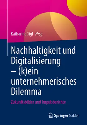 Nachhaltigkeit Und Digitalisierung - (K)Ein Unternehmerisches Dilemma: Zukunftsbilder Und Impulsberichte