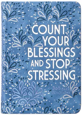 Számold meg az áldásaidat és hagyd abba a stresszt: 365 napi áhítat - Count Your Blessings and Stop Stressing: 365 Daily Devotions