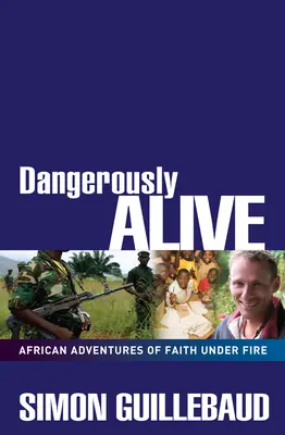 Veszélyesen élve: A hit afrikai kalandjai a tűz alatt - Dangerously Alive: African Adventures of Faith Under Fire