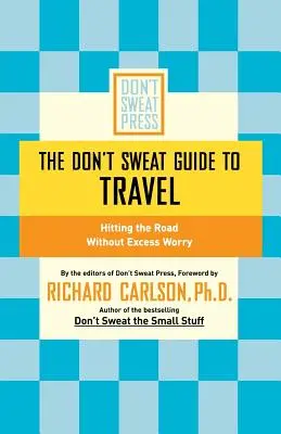 A Don't Sweat Guide to Travel: Útra kelni felesleges aggodalmak nélkül - The Don't Sweat Guide to Travel: Hitting the Road Without Excess Worry