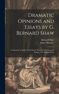 G. Bernard Shaw drámai vélemények és esszék: Tartalmazza G. Bernard Shaw drámai véleményeit és esszéit. - Dramatic Opinions and Essays by G. Bernard Shaw: Containing As Well a Word On the Dramatic Opinions and Essays, of G. Bernard Shaw