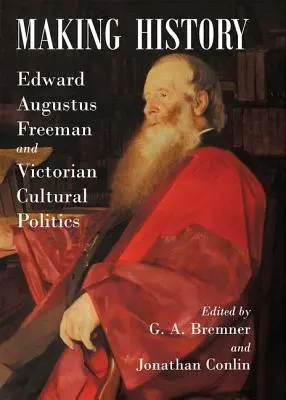 Történelmet írni: Edward Augustus Freeman és a viktoriánus kultúrpolitika - Making History: Edward Augustus Freeman and Victorian Cultural Politics