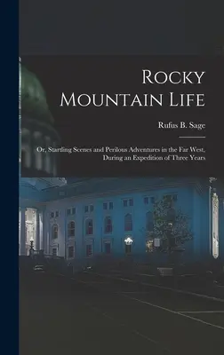 Rocky Mountain Life: Vagy: Megdöbbentő jelenetek és veszélyes kalandok a Távol-Nyugaton, egy hároméves expedíció során - Rocky Mountain Life: Or, Startling Scenes and Perilous Adventures in the Far West, During an Expedition of Three Years