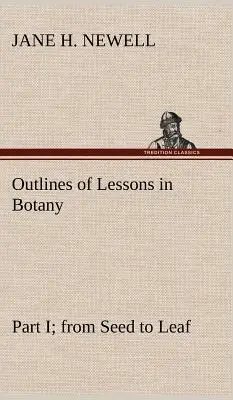 Vázlatok a botanikai leckékhez, I. rész; a magtól a levélig - Outlines of Lessons in Botany, Part I; from Seed to Leaf