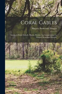 Coral Gables: Marjory Stoneman Douglas értelmezésében. - Coral Gables: America's Finest Suburb, Miami, Florida / an Interpretation by Marjory Stoneman Douglas.