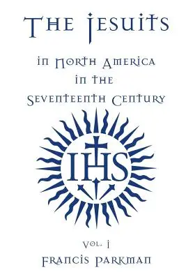 A jezsuiták Észak-Amerikában a tizenhetedik században - I. kötet - The Jesuits in North America in the Seventeenth Century - Vol. I