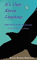 It's Only Raven Laughing: Ötven év délnyugaton -- Elbeszélő versek könyve - It's Only Raven Laughing: Fifty Years in the Southwest -- A Book of Narrative Poems