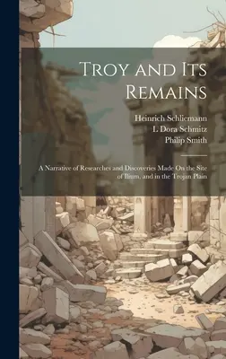 Trója és maradványai: Ilium helyén és a trójai síkságon végzett kutatások és felfedezések beszámolója - Troy and Its Remains: A Narrative of Researches and Discoveries Made On the Site of Ilium, and in the Trojan Plain