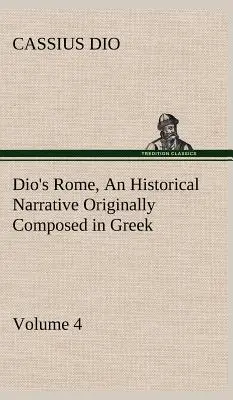 Dio Rómája, 4. kötet Egy történelmi elbeszélés, amely eredetileg görög nyelven íródott Septimius Severus, Geta és Caracalla, Macrinus, Elagab uralkodásának idején. - Dio's Rome, Volume 4 An Historical Narrative Originally Composed in Greek During the Reigns of Septimius Severus, Geta and Caracalla, Macrinus, Elagab