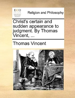 Krisztus biztos és hirtelen megjelenése az ítéletre. by Thomas Vincent, ... - Christ's Certain and Sudden Appearance to Judgment. by Thomas Vincent, ...