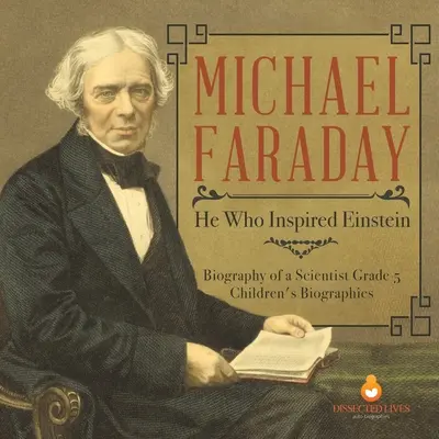 Michael Faraday: Aki Einsteint inspirálta Egy tudós életrajza 5. osztályos gyermekéletrajzok - Michael Faraday: He Who Inspired Einstein Biography of a Scientist Grade 5 Children's Biographies