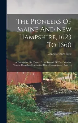 Maine és New Hampshire úttörői, 1623-tól 1660-ig: A Descriptive List, Drawn From Records Of The Colonies, Towns, Churches, Courts And Other Conte - The Pioneers Of Maine And New Hampshire, 1623 To 1660: A Descriptive List, Drawn From Records Of The Colonies, Towns, Churches, Courts And Other Conte