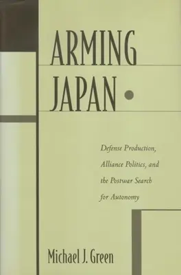 Japán felfegyverzése: Védelmi termelés, szövetségi politika és a háború utáni autonómia keresése - Arming Japan: Defense Production, Alliance Politics, and the Postwar Search for Autonomy