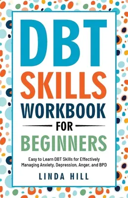 DBT készségek munkafüzet kezdőknek: DBT készségek a szorongás, a depresszió, a düh és a BPD kezeléséhez (Mental Wellness 6) - DBT Skills Workbook for Beginners: Easy to Learn DBT Skills for Managing Anxiety, Depression, Anger, and BPD (Mental Wellness 6)