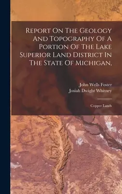 Jelentés a Michigan államban lévő Lake Superior földkerület egy részének geológiájáról és topográfiájáról,: Copper Lands - Report On The Geology And Topography Of A Portion Of The Lake Superior Land District In The State Of Michigan,: Copper Lands