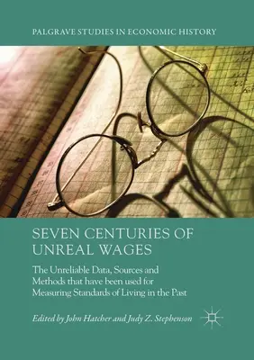 Hét évszázadnyi irreális bér: A múltban az életszínvonal mérésére használt megbízhatatlan adatok, források és módszerek - Seven Centuries of Unreal Wages: The Unreliable Data, Sources and Methods that have been used for Measuring Standards of Living in the Past