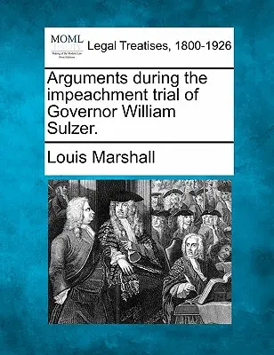 Érvek William Sulzer kormányzó felelősségre vonási pere során. - Arguments During the Impeachment Trial of Governor William Sulzer.