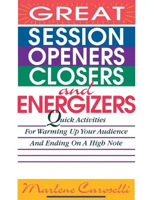 Nagyszerű ülésnyitók, zárók és energizálók: Gyors tevékenységek a hallgatóság bemelegítéséhez és a jó hangulatú befejezéshez - Great Session Openers, Closers, and Energizers: Quick Activities for Warming Up Your Audience and Ending on a High Note