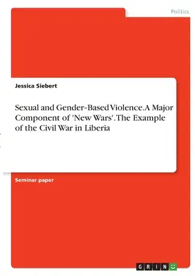 Szexuális és nemi alapú erőszak. Az „új háborúk” egyik fő összetevője. A libériai polgárháború példája - Sexual and Gender‐Based Violence. A Major Component of 'New Wars'. The Example of the Civil War in Liberia