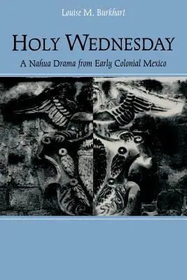 Szent szerda: A Nahua dráma a korai gyarmati Mexikóból - Holy Wednesday: A Nahua Drama from Early Colonial Mexico