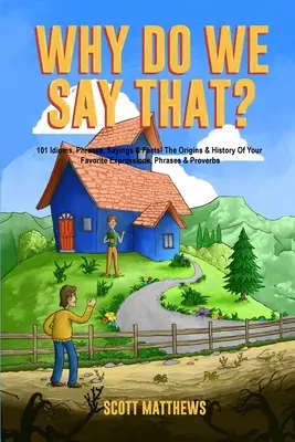 Miért mondjuk ezt? Kedvenc kifejezéseid, mondásaid és közmondásaid eredete és története - Why Do We Say That? The Origins & History Of Your Favorite Expressions, Phrases & Proverbs