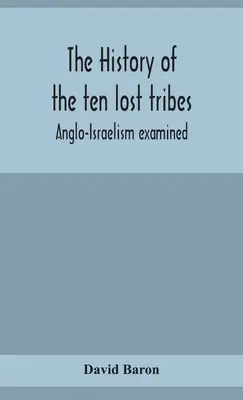 A tíz elveszett törzs története; az angol-izraelizmus vizsgálata - The history of the ten lost tribes; Anglo-Israelism examined