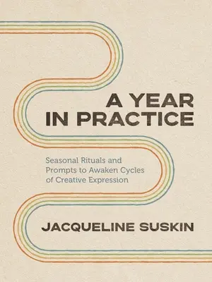 Egy év a gyakorlatban: Évszakos rituálék és felhívások a kreatív kifejezés ciklusainak felébresztésére - A Year in Practice: Seasonal Rituals and Prompts to Awaken Cycles of Creative Expression