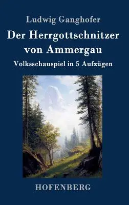 Der Herrgottschnitzer von Ammergau: Volksschauspiel in 5 Aufzgen