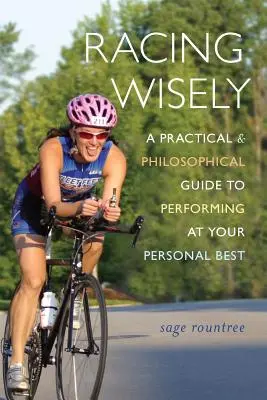 Versenyzés bölcsen: Gyakorlati és filozófiai útmutató a személyes legjobb teljesítmény eléréséhez - Racing Wisely: A Practical and Philosophical Guide to Performing at Your Personal Best