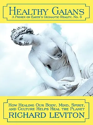 Egészséges gájerek: Testünk, elménk, lelkünk és kultúránk gyógyítása segít meggyógyítani a bolygót. - Healthy Gaians: How Healing Our Body, Mind, Spirit, and Culture Helps Heal the Planet