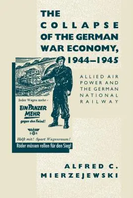 A német hadigazdaság összeomlása, 1944-1945: A szövetséges légierő és a német nemzeti vasút - The Collapse of the German War Economy, 1944-1945: Allied Air Power and the German National Railway