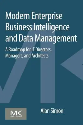 Modern vállalati üzleti intelligencia és adatkezelés: Útiterv az informatikai igazgatók, menedzserek és építészek számára - Modern Enterprise Business Intelligence and Data Management: A Roadmap for It Directors, Managers, and Architects