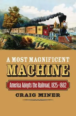 A legcsodálatosabb gépezet: Amerika átveszi a vasutat, 1825-1862 - A Most Magnificent Machine: America Adopts the Railroad, 1825-1862