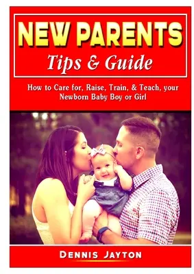 Új szülők tippjei és útmutatója: Hogyan gondozzuk, neveljük, tanítsuk és tanítsuk az újszülött kisfiunkat vagy kislányunkat? - New Parents Tips & Guide: How to Care for, Raise, Train, & Teach, your Newborn Baby Boy or Girl