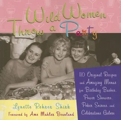 Wild Women Throw a Party: 110 eredeti recept és elképesztő menü születésnapi bulikhoz, Power Showershez, póker estélyekhez és ünnepségekhez bőven. - Wild Women Throw a Party: 110 Original Recipes and Amazing Menus for Birthday Bashes, Power Showers, Poker Soirees, and Celebrations Galore