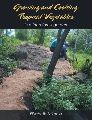 Trópusi zöldségek termesztése és főzése: In a Food Forest Garden - Growing and Cooking Tropical Vegetables: In a Food Forest Garden