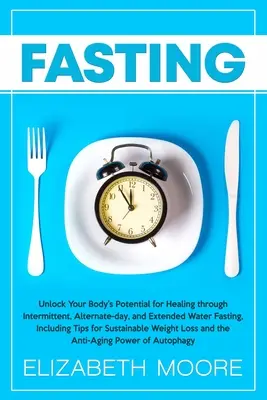 Böjtölés: A szervezet gyógyulási potenciáljának felszabadítása időszakos, váltakozó napi és hosszabb vízböjtöléssel, beleértve a Ti - Fasting: Unlock Your Body's Potential for Healing through Intermittent, Alternate-day, and Extended Water Fasting, Including Ti