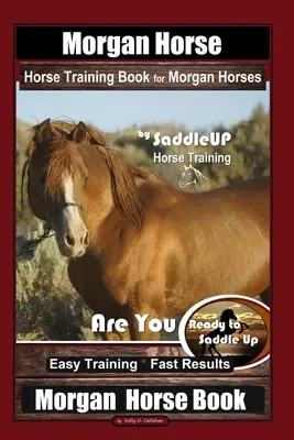 Morgan Horse Horse Horse Training Book for Morgan Horses By Saddle UP Horse Training, Are You Ready to Saddle Up? Könnyű kiképzés * Gyors eredmények, Morgan ló - Morgan Horse Horse Training Book for Morgan Horses By Saddle UP Horse Training, Are You Ready to Saddle Up? Easy Training * Fast Results, Morgan Horse