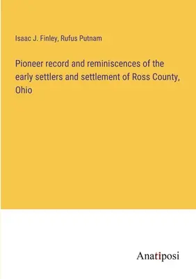 Úttörőfelvételek és visszaemlékezések az ohiói Ross megye korai telepeseiről és letelepedéséről - Pioneer record and reminiscences of the early settlers and settlement of Ross County, Ohio