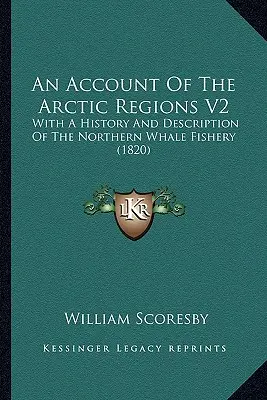 Az Északi-sarkvidékről szóló beszámoló V2: Az északi bálnavadászat történetével és leírásával (1820) - An Account Of The Arctic Regions V2: With A History And Description Of The Northern Whale Fishery (1820)