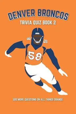 Denver Broncos kvízkönyv 2: 500 további kérdés minden narancssárga dologról - Denver Broncos Trivia Quiz Book 2: 500 More Questions On All Things Orange