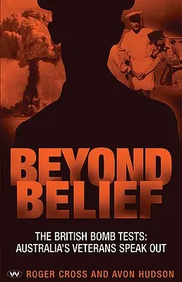 Beyond Belief: A brit bombakísérletek: Az ausztrál veteránok megszólalnak - Beyond Belief: The British bomb tests: Australia's veterans speak out